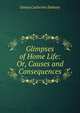 Glimpses of Home Life: Or, Causes and Consequences, Emma Catherine Embury 