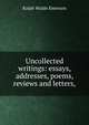 Uncollected writings: essays, addresses, poems, reviews and letters,, Emerson, Ralph Waldo, 1803-1882 