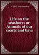 Life on the seashore: or, Animals of our coasts and bays, J H. 1847-1930 Emerton 