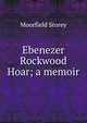 Ebenezer Rockwood Hoar; a memoir, Moorfield Storey 