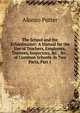 The School and the Schoolmaster: A Manual for the Use of Teachers, Employers, Trustees, Inspectors, &c., &c., of Common Schools. in Two Parts, Part 1, Alonzo Potter 