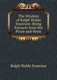 The Wisdom of Ralph Waldo Emerson: Being Extracts from His Prose and Verse, Emerson, Ralph Waldo, 1803-1882 