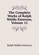 The Complete Works of Ralph Waldo Emerson, Volume 12, Emerson, Ralph Waldo, 1803-1882 