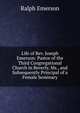 Life of Rev. Joseph Emerson: Pastor of the Third Congregational Church in Beverly, Ms., and Subsequently Principal of a Female Seminary, Ralph Emerson 
