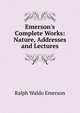 Emerson's Complete Works: Nature, Addresses and Lectures, Emerson, Ralph Waldo, 1803-1882 