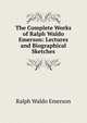 The Complete Works of Ralph Waldo Emerson: Lectures and Biographical Sketches, Emerson, Ralph Waldo, 1803-1882 