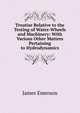 Treatise Relative to the Testing of Water-Wheels and Machinery: With Various Other Matters Pertaining to Hydrodynamics, James Emerson 