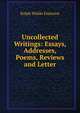 Uncollected Writings: Essays, Addresses, Poems, Reviews and Letter, Emerson, Ralph Waldo, 1803-1882 