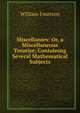 Miscellanies: Or, a Miscellaneous Treatise; Containing Several Mathematical Subjects, William Emerson 