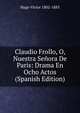 Claudio Frollo, O, Nuestra Senora De Paris: Drama En Ocho Actos (Spanish Edition), Hugo Victor 1802-1885 