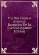 Mis Dos Viajes A America: Recuerdos De La Juventud (Spanish Edition), 