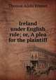 Ireland under English rule; or, A plea for the plaintiff, Thomas Addis Emmet 