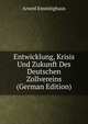 Entwicklung, Krisis Und Zukunft Des Deutschen Zollvereins (German Edition), Arwed Emminghaus 