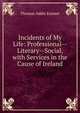 Incidents of My Life: Professional--Literary--Social, with Services in the Cause of Ireland, Thomas Addis Emmet 