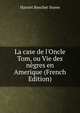 La case de l'Oncle Tom, ou Vie des n?gres en Amerique (French Edition), Harriet Beecher-Stowe 