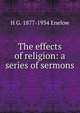 The effects of religion: a series of sermons, H G. 1877-1934 Enelow 