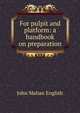 For pulpit and platform: a handbook on preparation, John Mahan English 