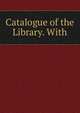 Catalogue of the Library. With, 