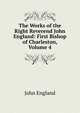 The Works of the Right Reverend John England: First Bishop of Charleston, Volume 4, John England 