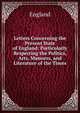 Letters Concerning the Present State of England: Particularly Respecting the Politics, Arts, Manners, and Literature of the Times, England 