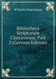 Bibliotheca Scriptorum Classicorum, Part 2 (German Edition), Wilhelm Engelmann 