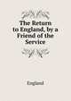 The Return to England, by a Friend of the Service, England 