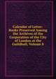 Calendar of Letter-Books Preserved Among the Archives of the Corporation of the City of London at the Guildhall, Volume 8, 