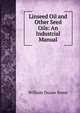 Linseed Oil and Other Seed Oils: An Industrial Manual, William Duane Ennis 