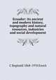 Ecuador: its ancient and modern history, topography and natural resources, industries and social development, C Reginald 1868-1970 Enock 