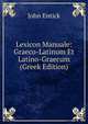 Lexicon Manuale: Graeco-Latinum Et Latino-Graecum (Greek Edition), John Entick 