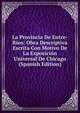 La Provincia De Entre-Rios: Obra Descriptiva Escrita Con Motivo De La Exposicion Universal De Chicago (Spanish Edition), 