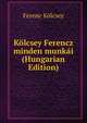 Kolcsey Ferencz minden munkai (Hungarian Edition), Ferenc Kolcsey 