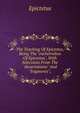 The Teaching Of Epictetus, Being The "encheiridion Of Epictetus", With Selections From The "dissertations" And "fragments";, Epictetus 