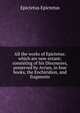 All the works of Epictetus: which are now extant; consisting of his Discourses, preserved by Arrian, in four books, the Enchiridion, and fragments, Epictetus Epictetus 