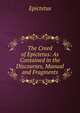 The Creed of Epictetus: As Contained in the Discourses, Manual and Fragments, Epictetus 