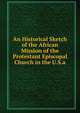 An Historical Sketch of the African Mission of the Protestant Episcopal Church in the U.S.a., 