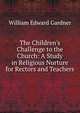The Children's Challenge to the Church: A Study in Religious Nurture for Rectors and Teachers, William Edward Gardner 