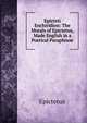 Epicteti Enchiridion: The Morals of Epictetus, Made English in a Poetical Paraphrase, Epictetus 