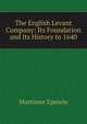 The English Levant Company: Its Foundation and Its History to 1640, Mortimer Epstein 