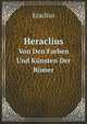 Heraclius. Von Den Farben Und Knsten Der Rmer, Eraclius 