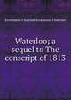 Waterloo; a sequel to The conscript of 1813, Erckmann-Chatrian Erckmann-Chatrian 