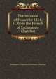 The invasion of France in 1814; tr. from the French of Erchmann-Chatrian, Erckmann-Chatrian Erckmann-Chatrian 