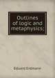 Outlines of logic and metaphysics;, Eduard Erdmann 
