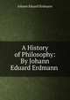 A History of Philosophy: By Johann Eduard Erdmann ., Erdmann Johann Eduard 