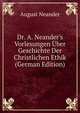 Dr. A. Neander's Vorlesungen ?ber Geschichte Der Christlichen Ethik (German Edition), August Neander 