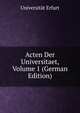 Acten Der Universitaet, Volume 1 (German Edition), Universit?t Erfurt 