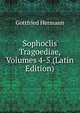 Sophoclis Tragoediae, Volumes 4-5 (Latin Edition), Gottfried Hermann 