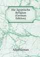 Die Agyptische Religion (German Edition), Adolf Erman 