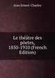 Le theatre des poetes, 1850-1910 (French Edition), Jean Ernest-Charles 