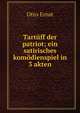 Tartuff der patriot; ein satirisches komodienspiel in 3 akten, Otto Ernst 